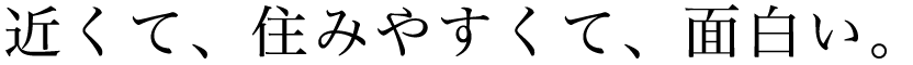 近くて、住みやすくて、面白い。