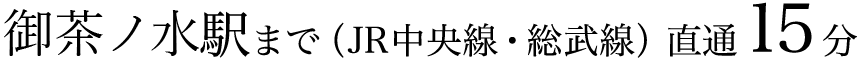 お茶ノ水駅まで（JR中央線・総武線）直通15分