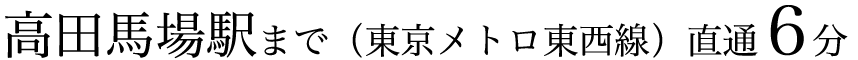 高田馬場駅まで（東京メトロ東西線）直通6分
