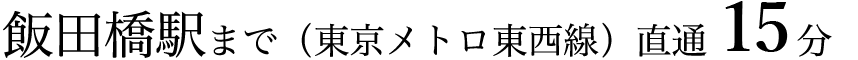 飯田橋駅まで（東京メトロ東西線）直通13分