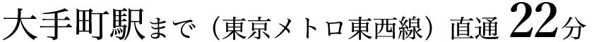 大手町駅まで（東京メトロ東西線）直通19分